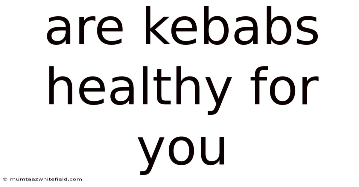 Are Kebabs Healthy For You