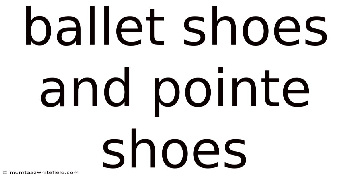 Ballet Shoes And Pointe Shoes
