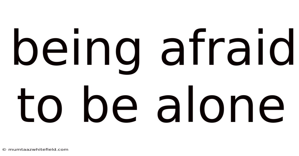 Being Afraid To Be Alone