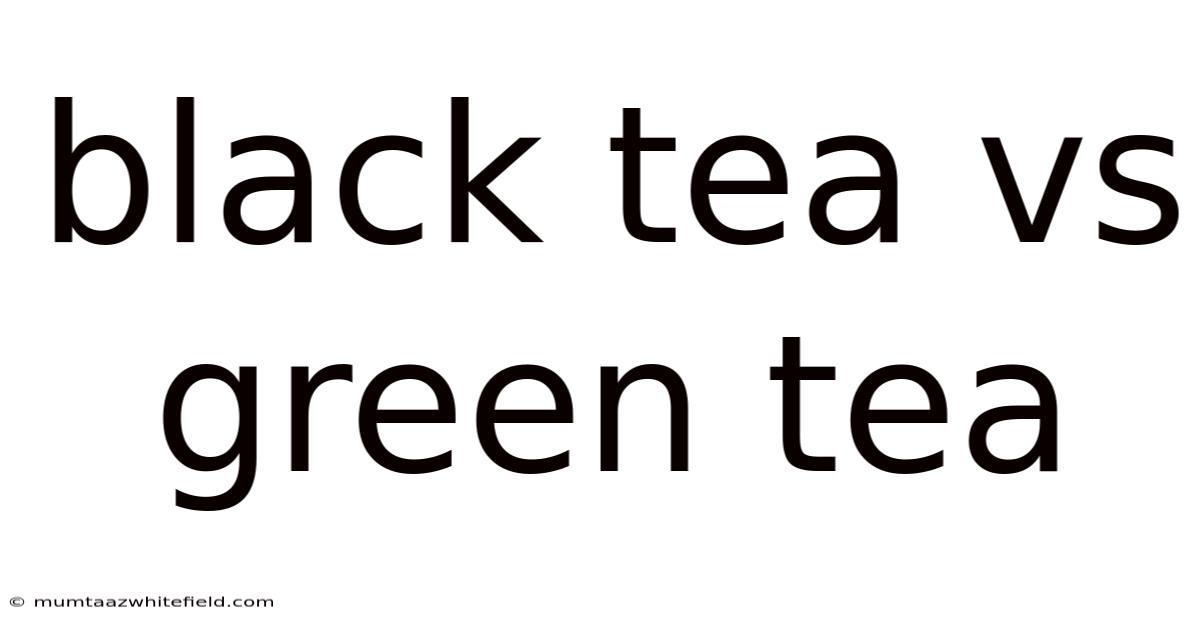 Black Tea Vs Green Tea