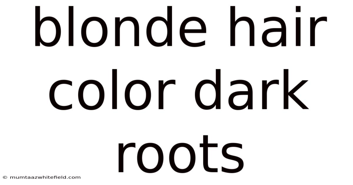 Blonde Hair Color Dark Roots
