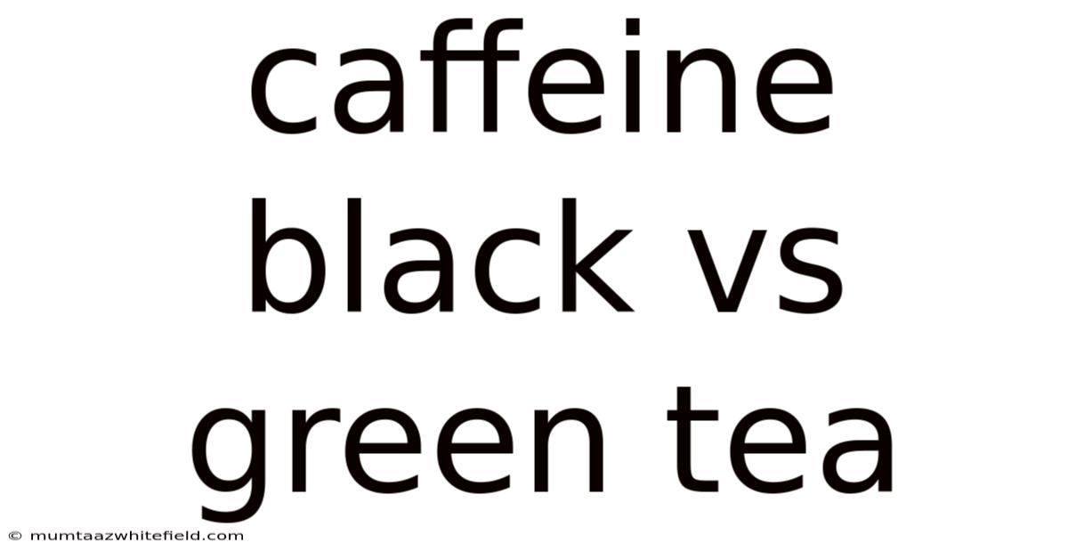 Caffeine Black Vs Green Tea