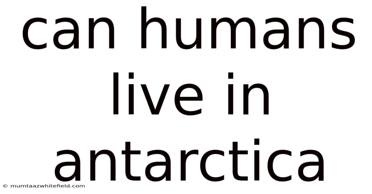 Can Humans Live In Antarctica