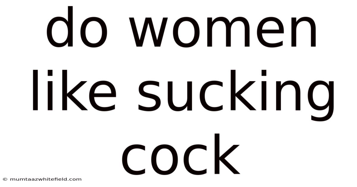 Do Women Like Sucking Cock