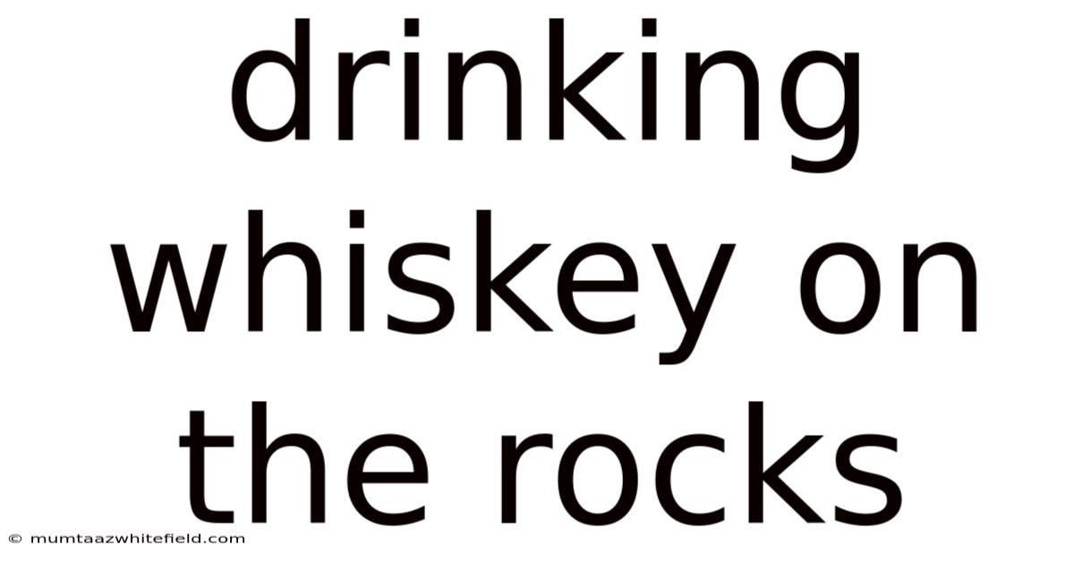 Drinking Whiskey On The Rocks