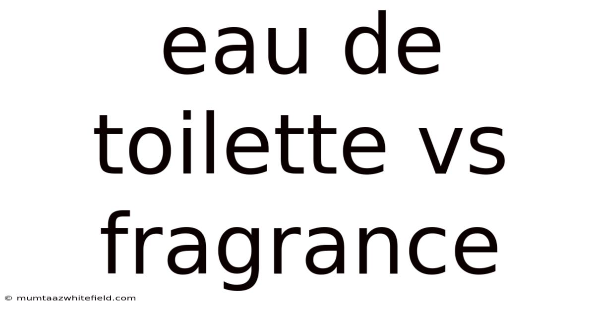 Eau De Toilette Vs Fragrance