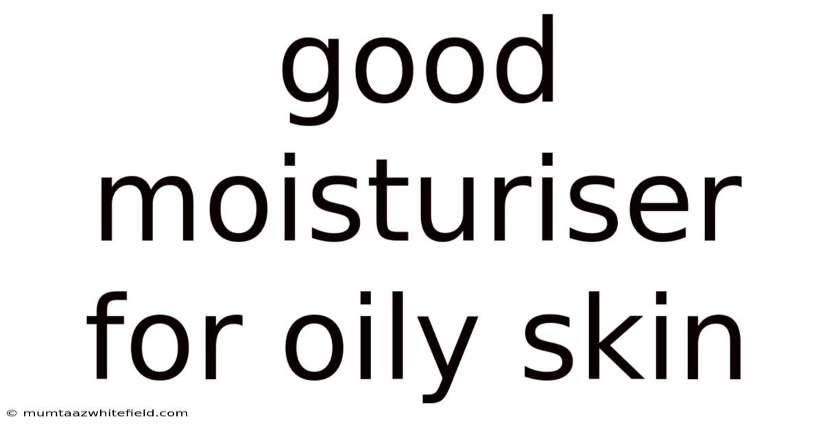 Good Moisturiser For Oily Skin
