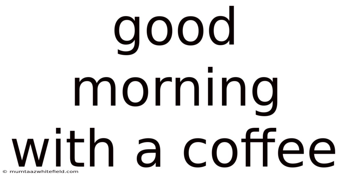 Good Morning With A Coffee