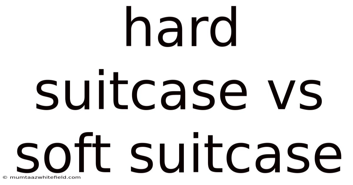 Hard Suitcase Vs Soft Suitcase