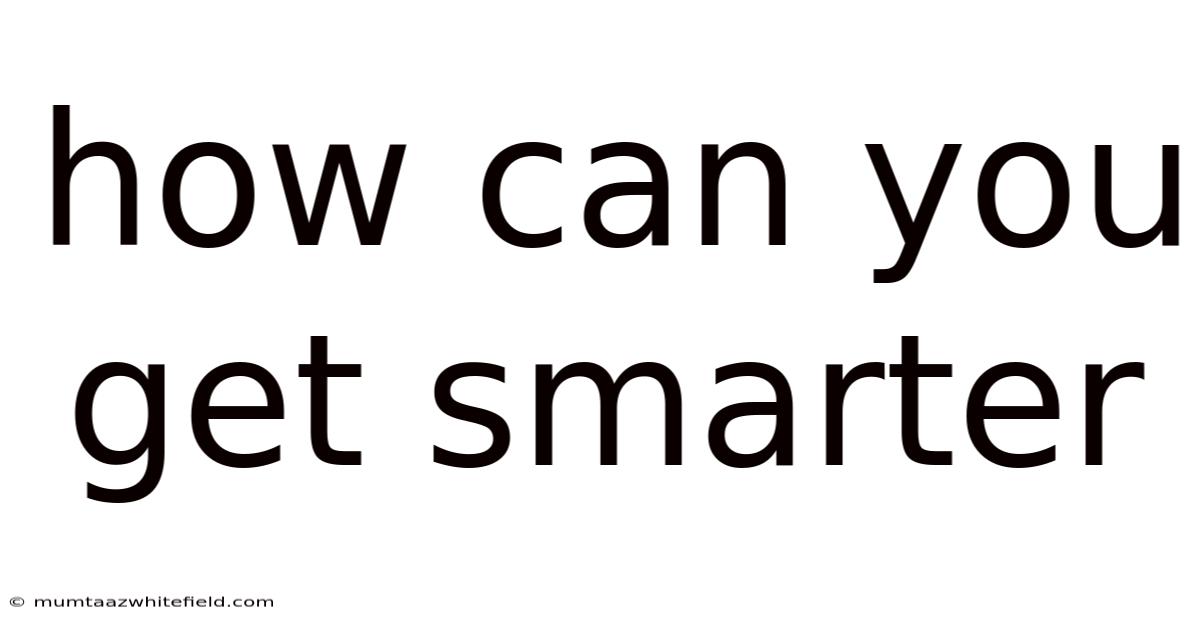 How Can You Get Smarter