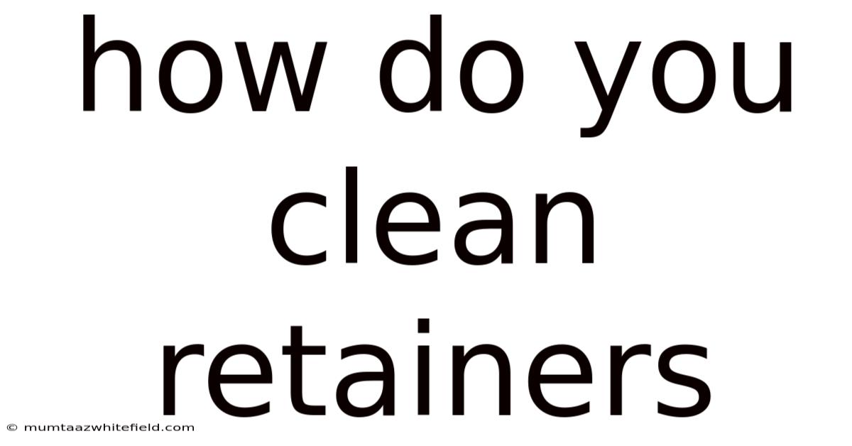 How Do You Clean Retainers