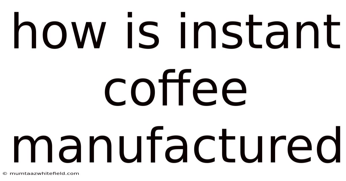 How Is Instant Coffee Manufactured
