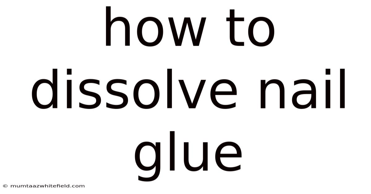How To Dissolve Nail Glue