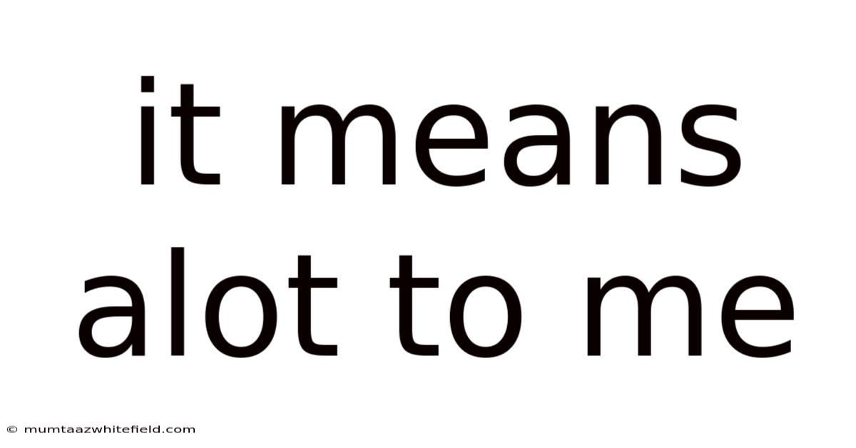 It Means Alot To Me