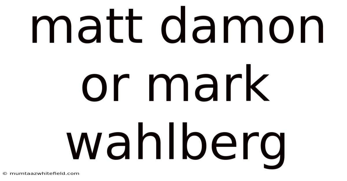 Matt Damon Or Mark Wahlberg