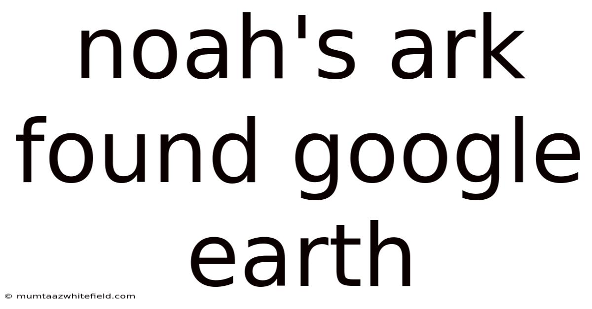 Noah's Ark Found Google Earth
