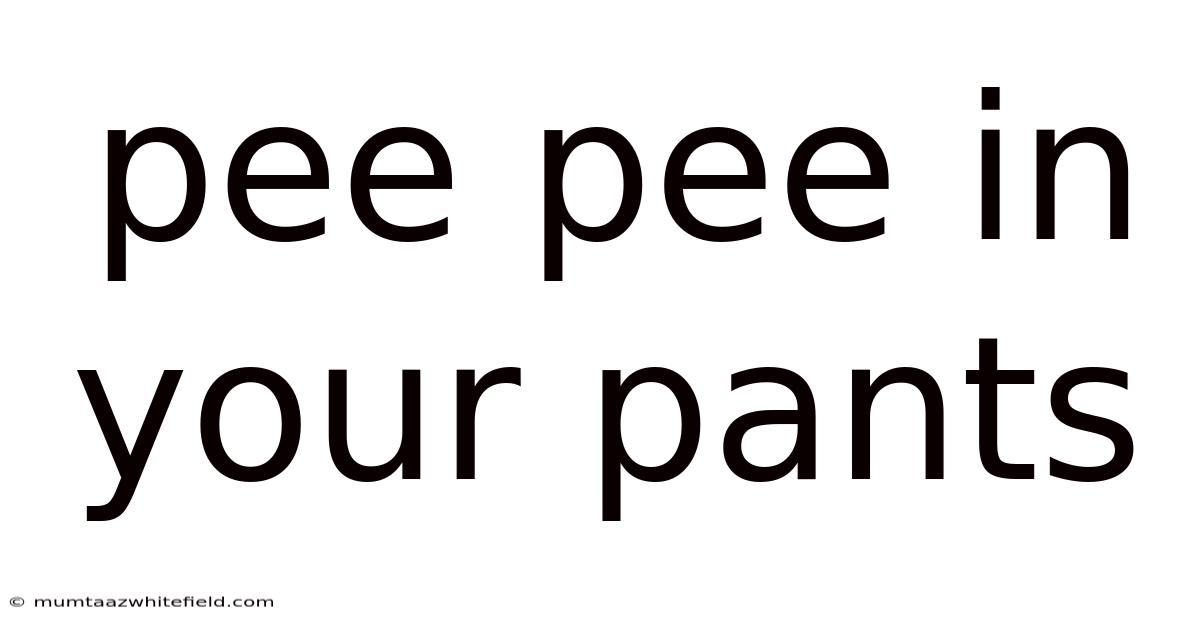 Pee Pee In Your Pants