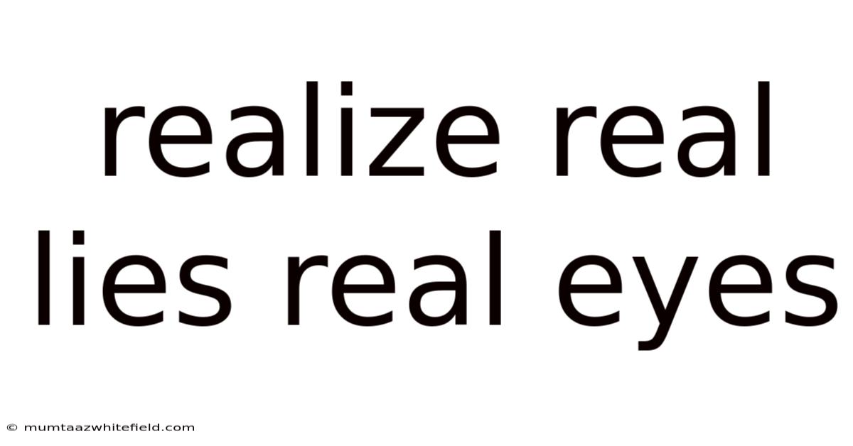 Realize Real Lies Real Eyes