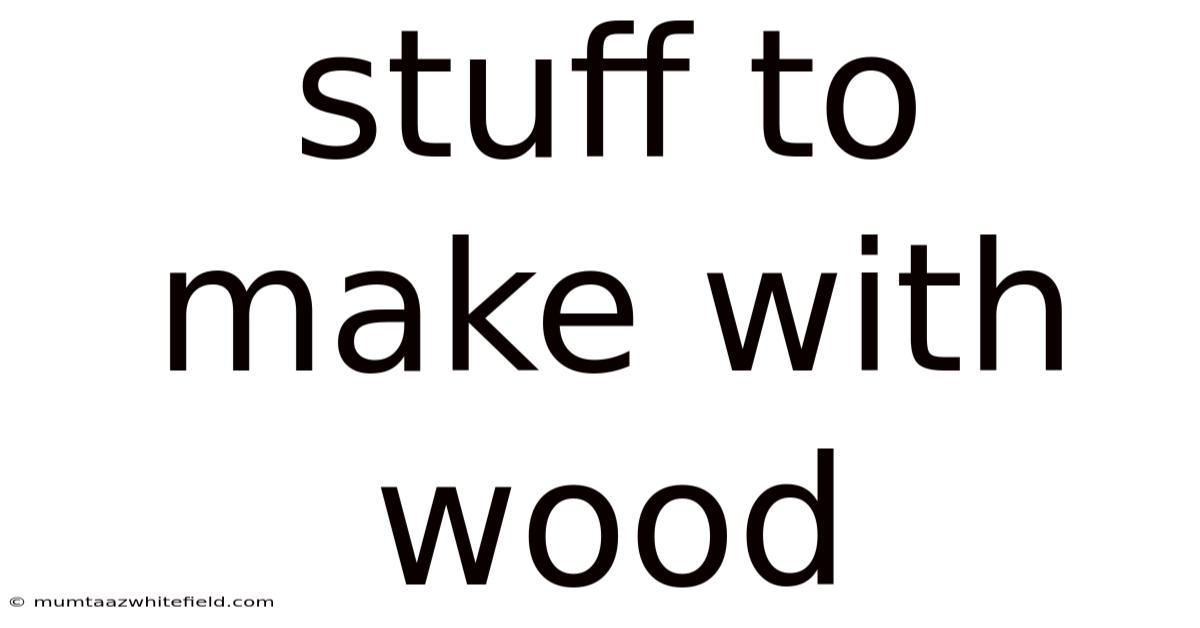 Stuff To Make With Wood