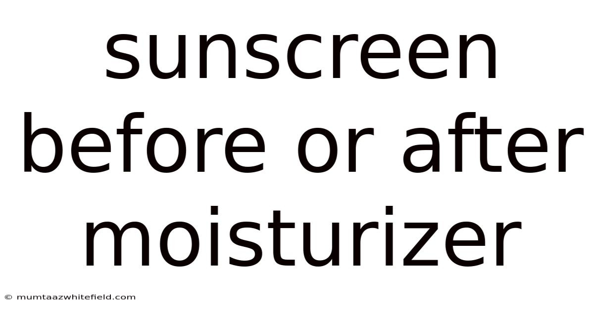 Sunscreen Before Or After Moisturizer