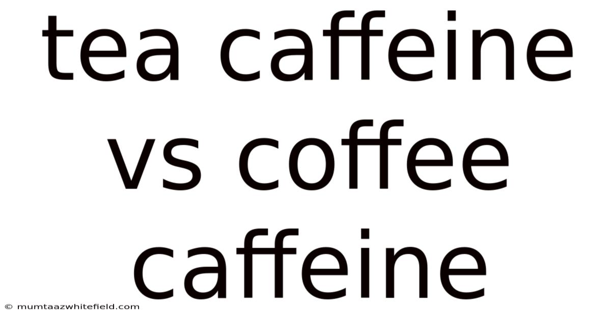 Tea Caffeine Vs Coffee Caffeine