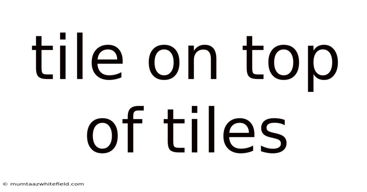 Tile On Top Of Tiles