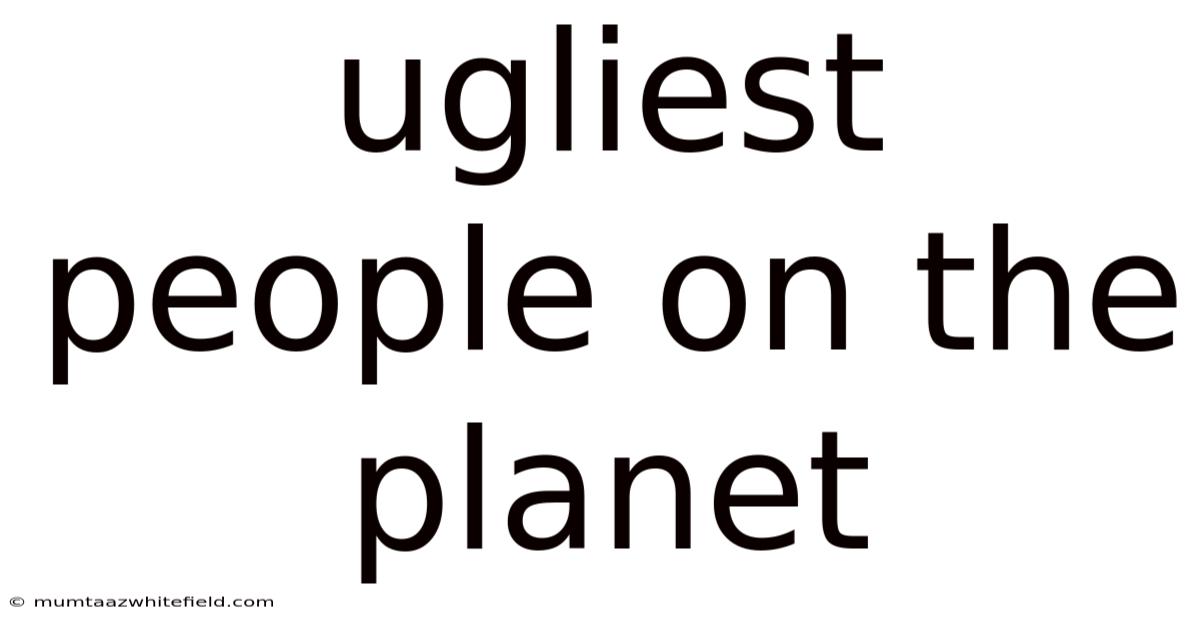 Ugliest People On The Planet