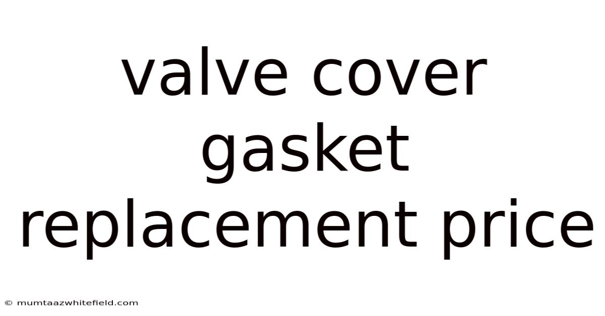 Valve Cover Gasket Replacement Price