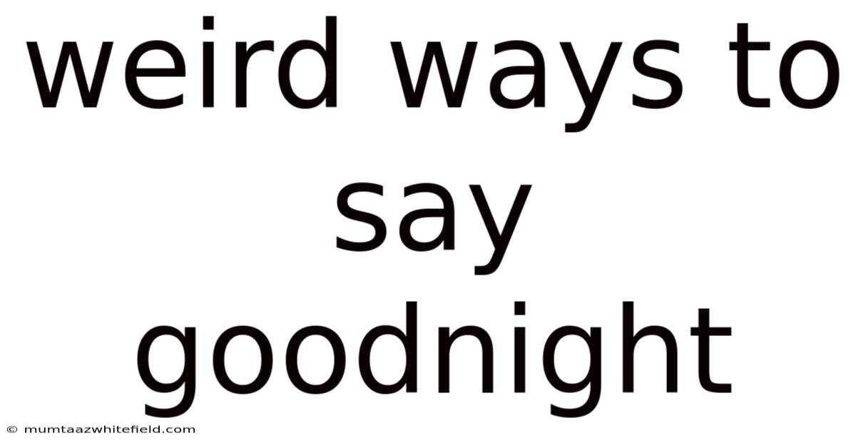 Weird Ways To Say Goodnight