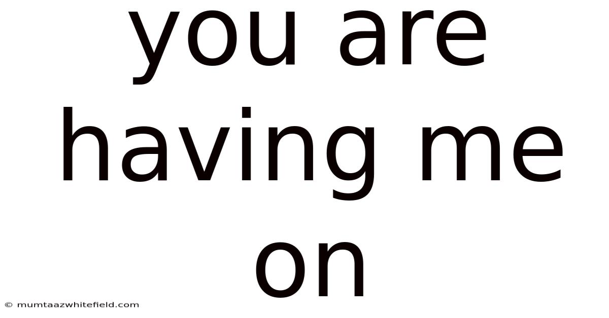 You Are Having Me On